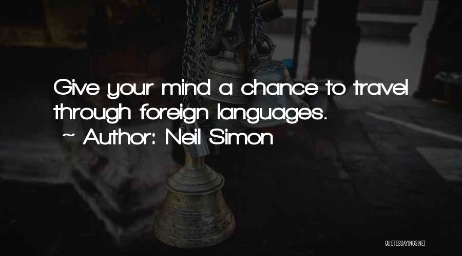 Neil Simon Quotes: Give Your Mind A Chance To Travel Through Foreign Languages.