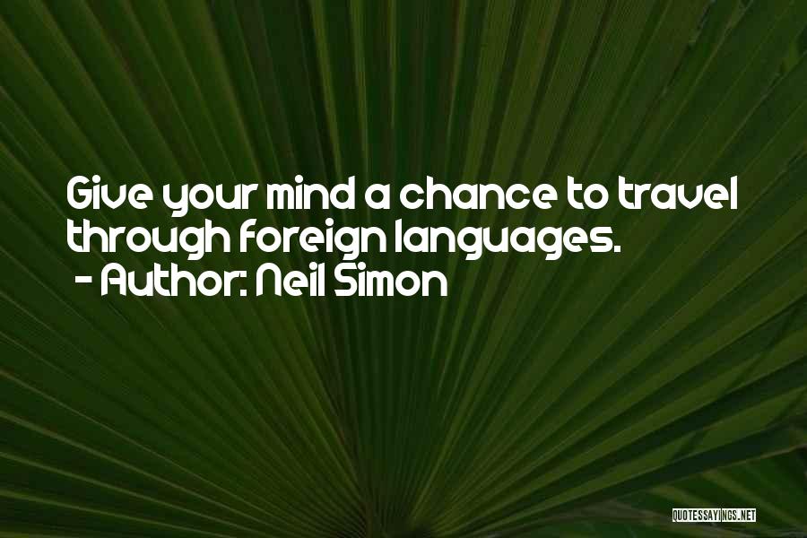 Neil Simon Quotes: Give Your Mind A Chance To Travel Through Foreign Languages.