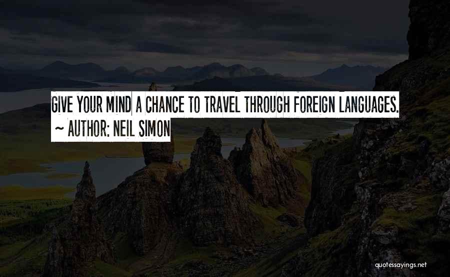 Neil Simon Quotes: Give Your Mind A Chance To Travel Through Foreign Languages.