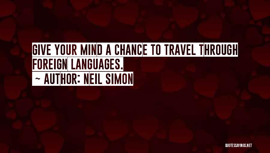 Neil Simon Quotes: Give Your Mind A Chance To Travel Through Foreign Languages.