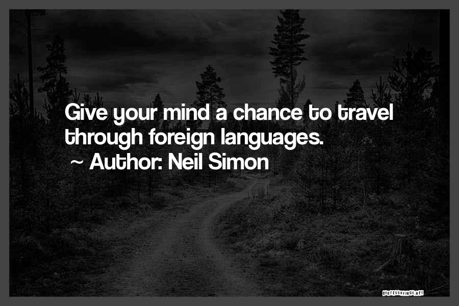 Neil Simon Quotes: Give Your Mind A Chance To Travel Through Foreign Languages.