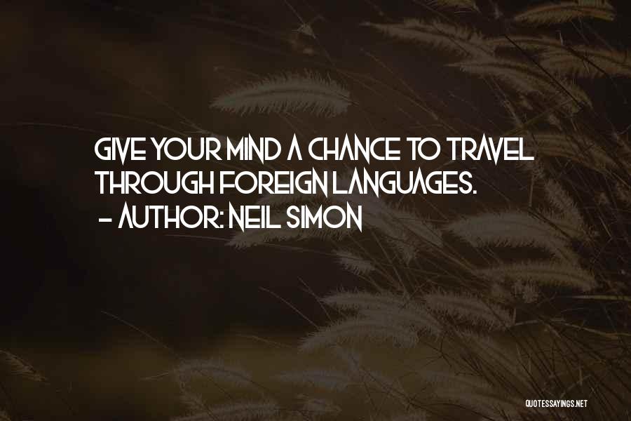 Neil Simon Quotes: Give Your Mind A Chance To Travel Through Foreign Languages.