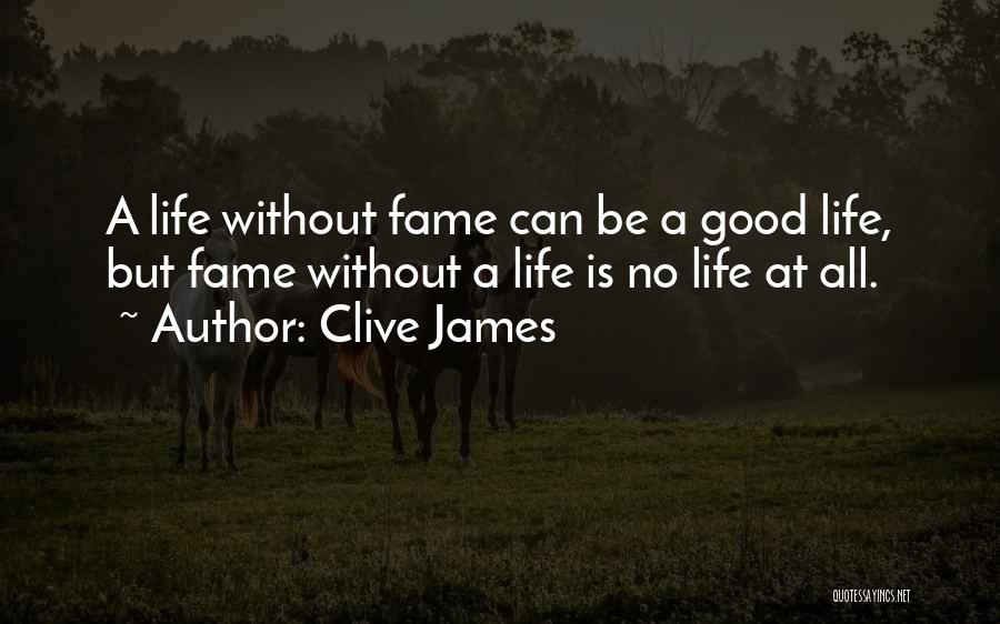 Clive James Quotes: A Life Without Fame Can Be A Good Life, But Fame Without A Life Is No Life At All.