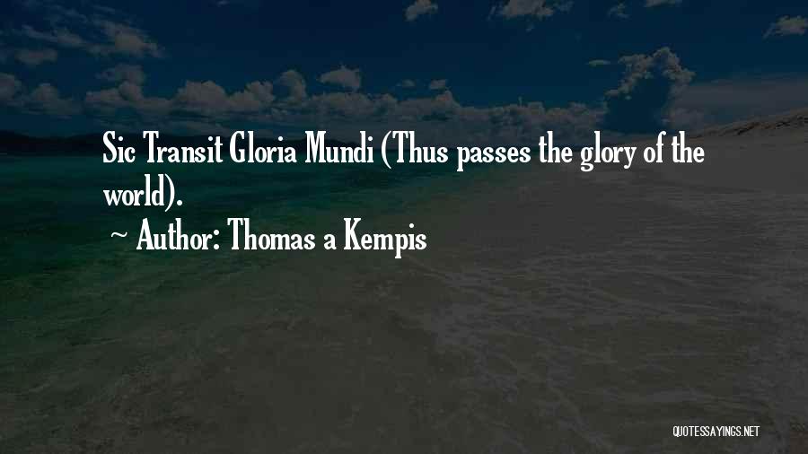 Thomas A Kempis Quotes: Sic Transit Gloria Mundi (thus Passes The Glory Of The World).