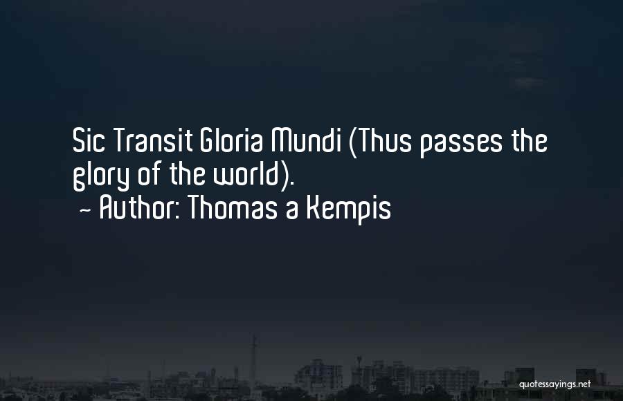 Thomas A Kempis Quotes: Sic Transit Gloria Mundi (thus Passes The Glory Of The World).