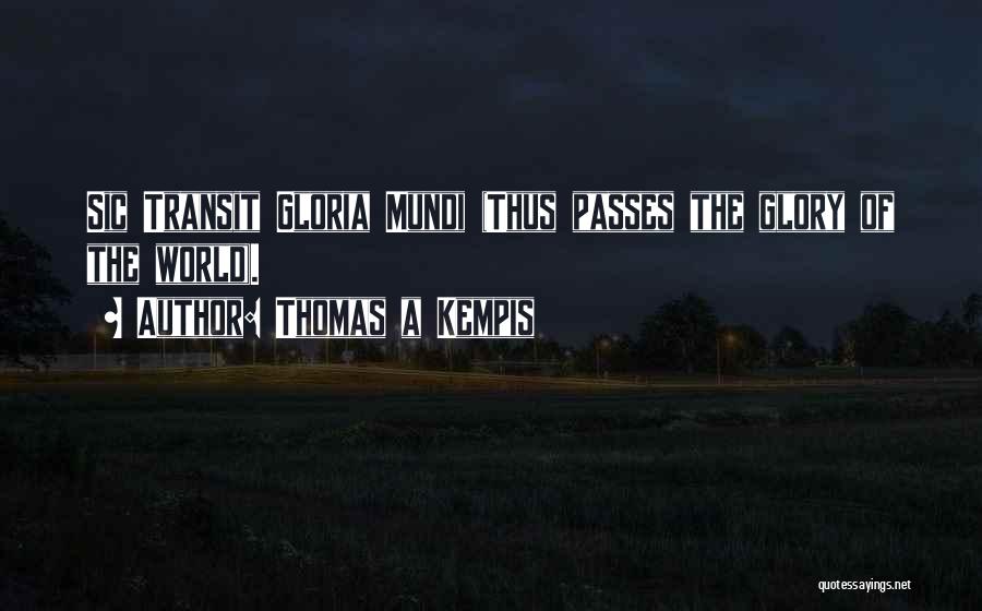 Thomas A Kempis Quotes: Sic Transit Gloria Mundi (thus Passes The Glory Of The World).