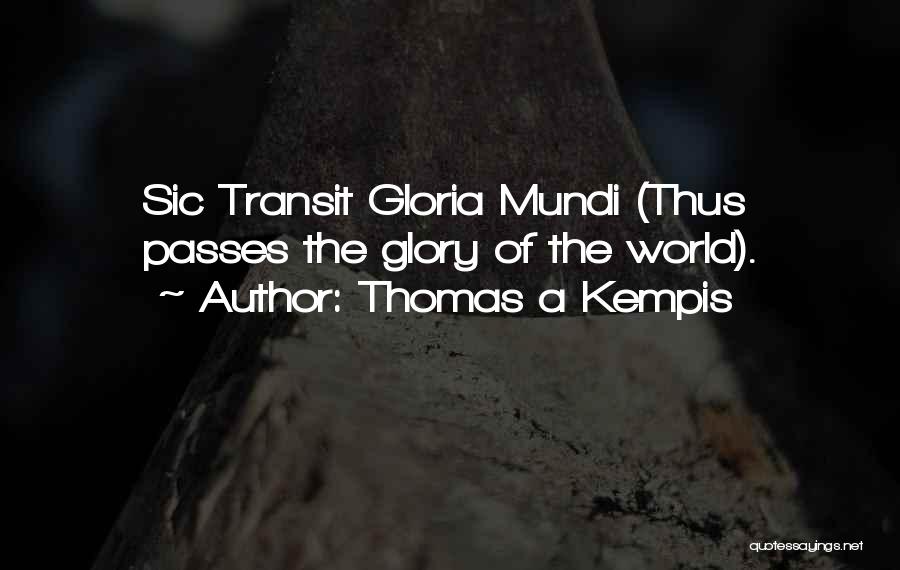 Thomas A Kempis Quotes: Sic Transit Gloria Mundi (thus Passes The Glory Of The World).
