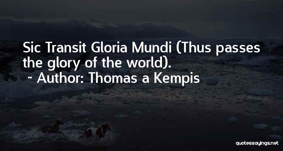 Thomas A Kempis Quotes: Sic Transit Gloria Mundi (thus Passes The Glory Of The World).