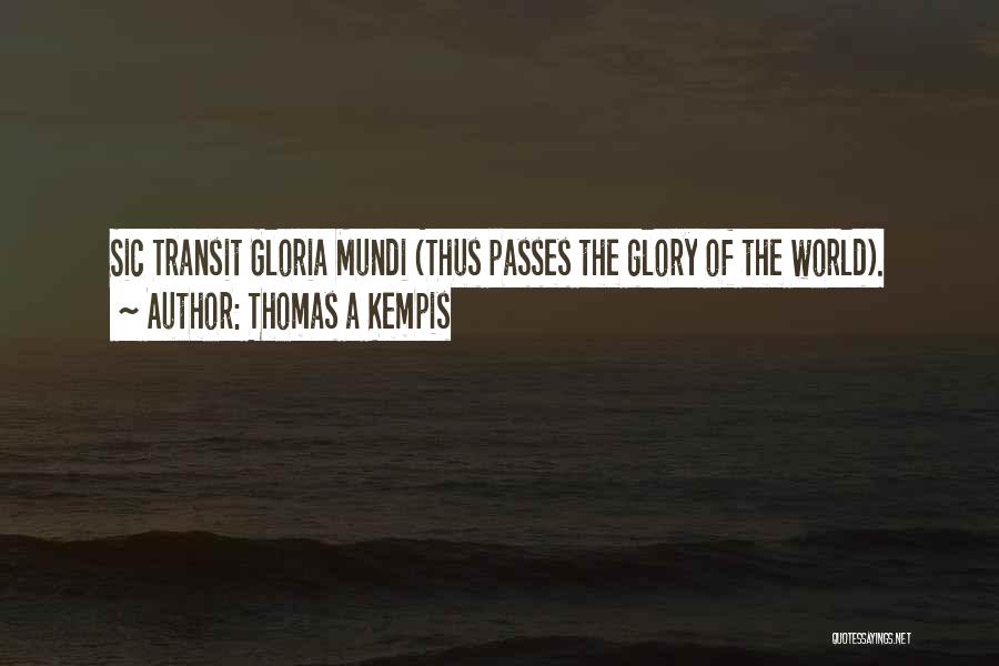 Thomas A Kempis Quotes: Sic Transit Gloria Mundi (thus Passes The Glory Of The World).