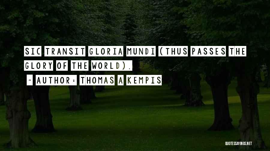 Thomas A Kempis Quotes: Sic Transit Gloria Mundi (thus Passes The Glory Of The World).
