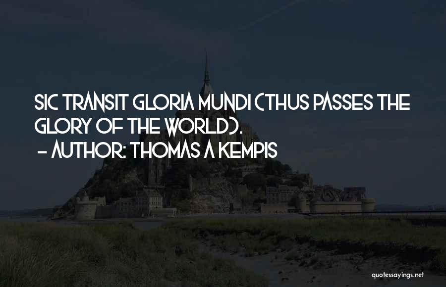 Thomas A Kempis Quotes: Sic Transit Gloria Mundi (thus Passes The Glory Of The World).