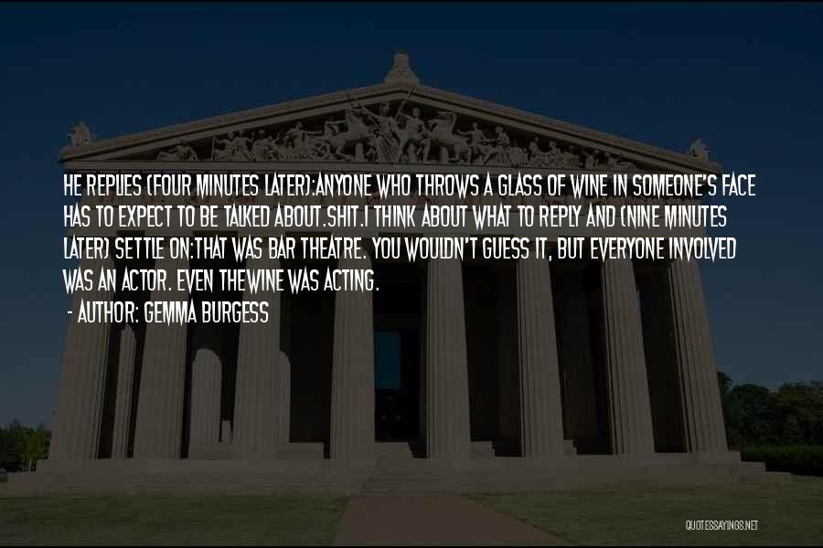 Gemma Burgess Quotes: He Replies (four Minutes Later):anyone Who Throws A Glass Of Wine In Someone's Face Has To Expect To Be Talked