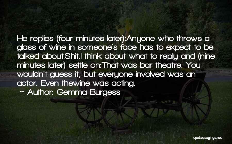 Gemma Burgess Quotes: He Replies (four Minutes Later):anyone Who Throws A Glass Of Wine In Someone's Face Has To Expect To Be Talked