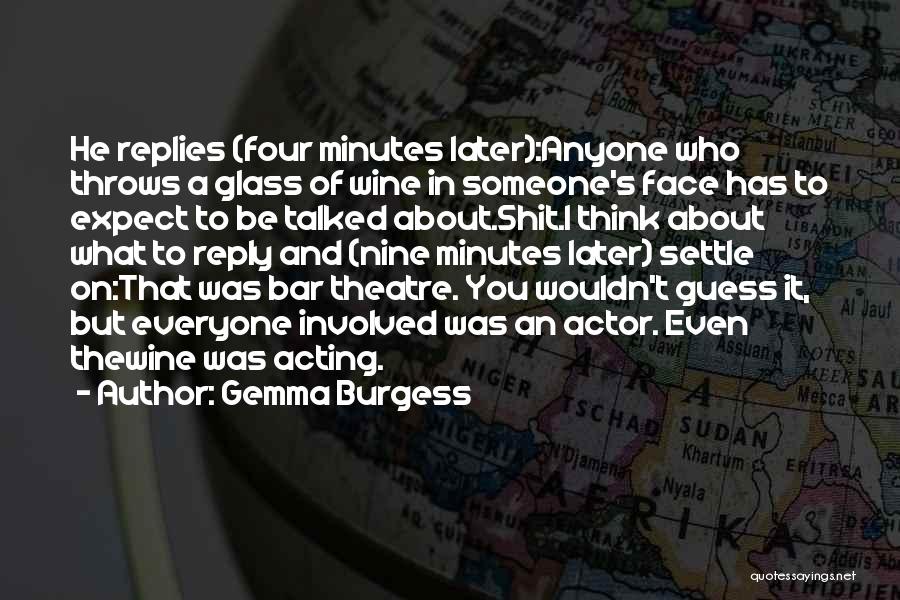 Gemma Burgess Quotes: He Replies (four Minutes Later):anyone Who Throws A Glass Of Wine In Someone's Face Has To Expect To Be Talked