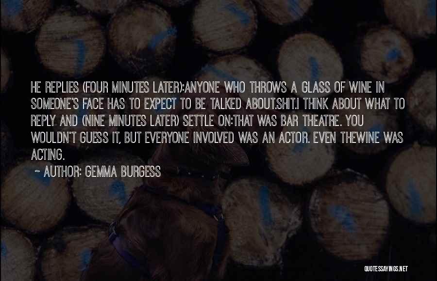 Gemma Burgess Quotes: He Replies (four Minutes Later):anyone Who Throws A Glass Of Wine In Someone's Face Has To Expect To Be Talked