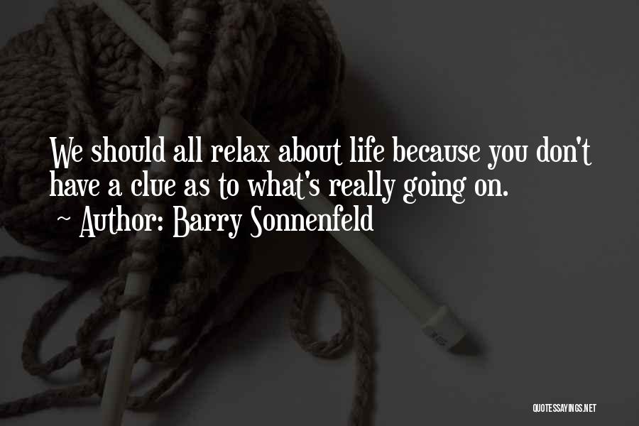 Barry Sonnenfeld Quotes: We Should All Relax About Life Because You Don't Have A Clue As To What's Really Going On.