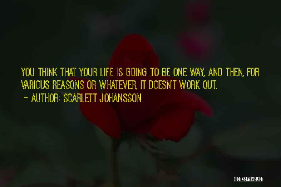 Scarlett Johansson Quotes: You Think That Your Life Is Going To Be One Way, And Then, For Various Reasons Or Whatever, It Doesn't