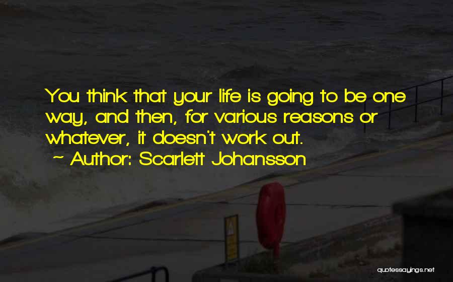 Scarlett Johansson Quotes: You Think That Your Life Is Going To Be One Way, And Then, For Various Reasons Or Whatever, It Doesn't