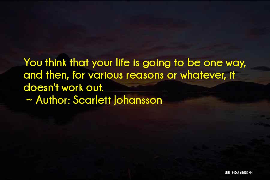 Scarlett Johansson Quotes: You Think That Your Life Is Going To Be One Way, And Then, For Various Reasons Or Whatever, It Doesn't