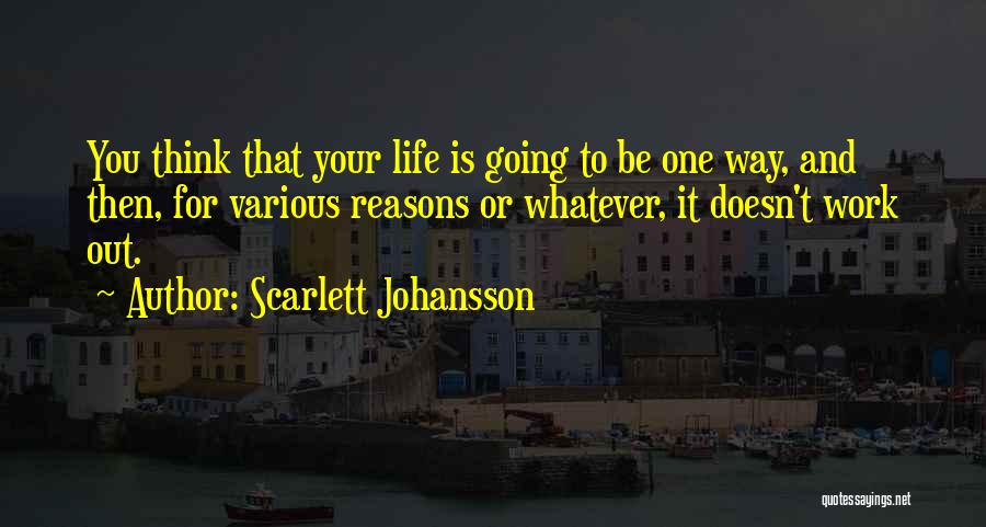 Scarlett Johansson Quotes: You Think That Your Life Is Going To Be One Way, And Then, For Various Reasons Or Whatever, It Doesn't