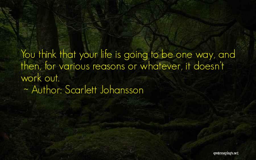 Scarlett Johansson Quotes: You Think That Your Life Is Going To Be One Way, And Then, For Various Reasons Or Whatever, It Doesn't