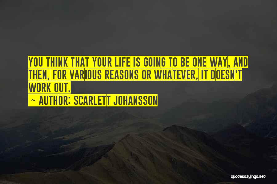 Scarlett Johansson Quotes: You Think That Your Life Is Going To Be One Way, And Then, For Various Reasons Or Whatever, It Doesn't