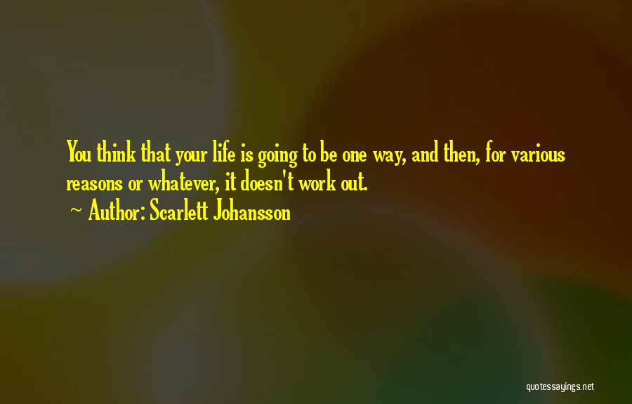 Scarlett Johansson Quotes: You Think That Your Life Is Going To Be One Way, And Then, For Various Reasons Or Whatever, It Doesn't