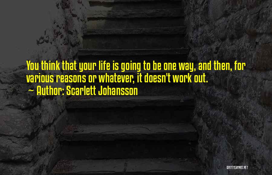 Scarlett Johansson Quotes: You Think That Your Life Is Going To Be One Way, And Then, For Various Reasons Or Whatever, It Doesn't