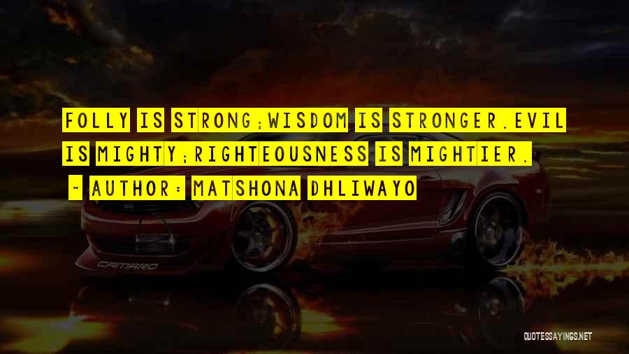 Matshona Dhliwayo Quotes: Folly Is Strong;wisdom Is Stronger.evil Is Mighty;righteousness Is Mightier.