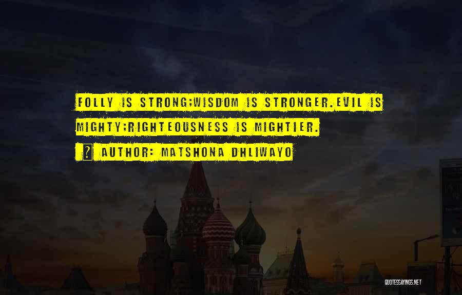 Matshona Dhliwayo Quotes: Folly Is Strong;wisdom Is Stronger.evil Is Mighty;righteousness Is Mightier.