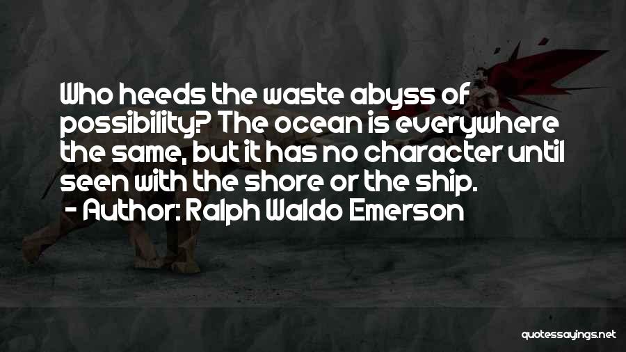 Ralph Waldo Emerson Quotes: Who Heeds The Waste Abyss Of Possibility? The Ocean Is Everywhere The Same, But It Has No Character Until Seen