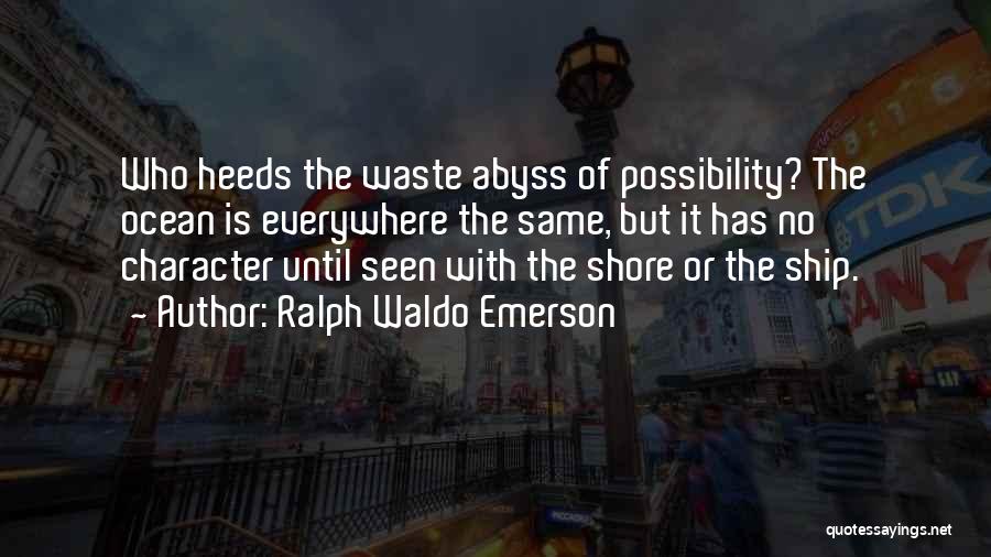 Ralph Waldo Emerson Quotes: Who Heeds The Waste Abyss Of Possibility? The Ocean Is Everywhere The Same, But It Has No Character Until Seen