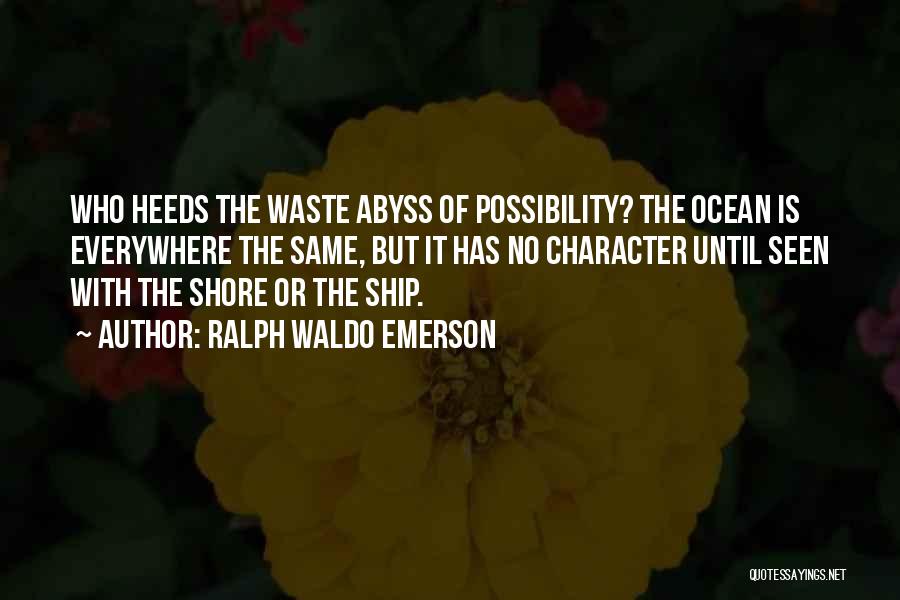 Ralph Waldo Emerson Quotes: Who Heeds The Waste Abyss Of Possibility? The Ocean Is Everywhere The Same, But It Has No Character Until Seen