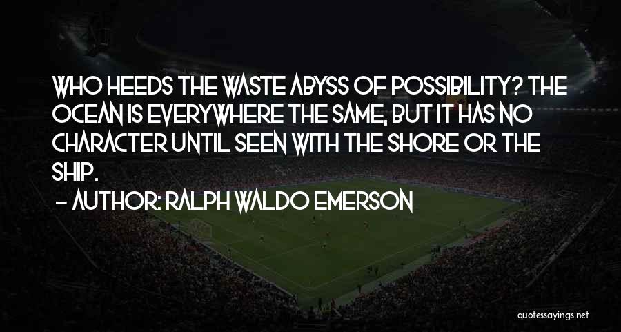 Ralph Waldo Emerson Quotes: Who Heeds The Waste Abyss Of Possibility? The Ocean Is Everywhere The Same, But It Has No Character Until Seen
