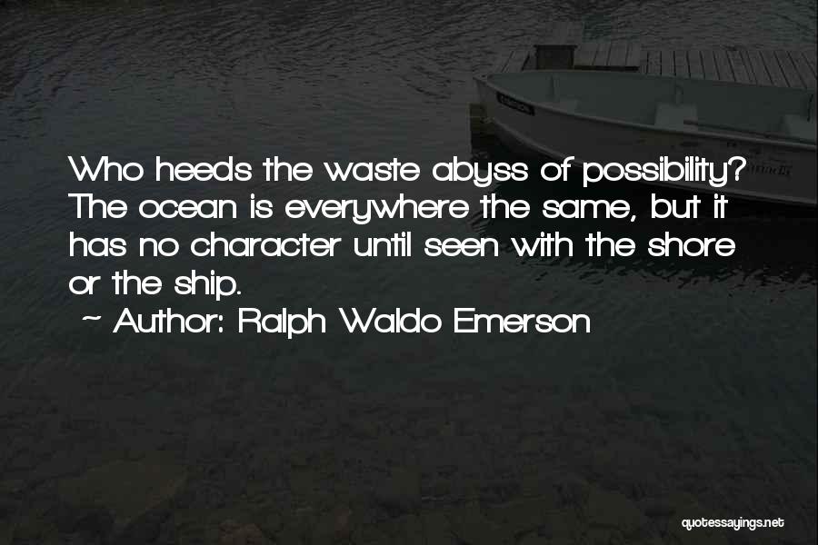 Ralph Waldo Emerson Quotes: Who Heeds The Waste Abyss Of Possibility? The Ocean Is Everywhere The Same, But It Has No Character Until Seen