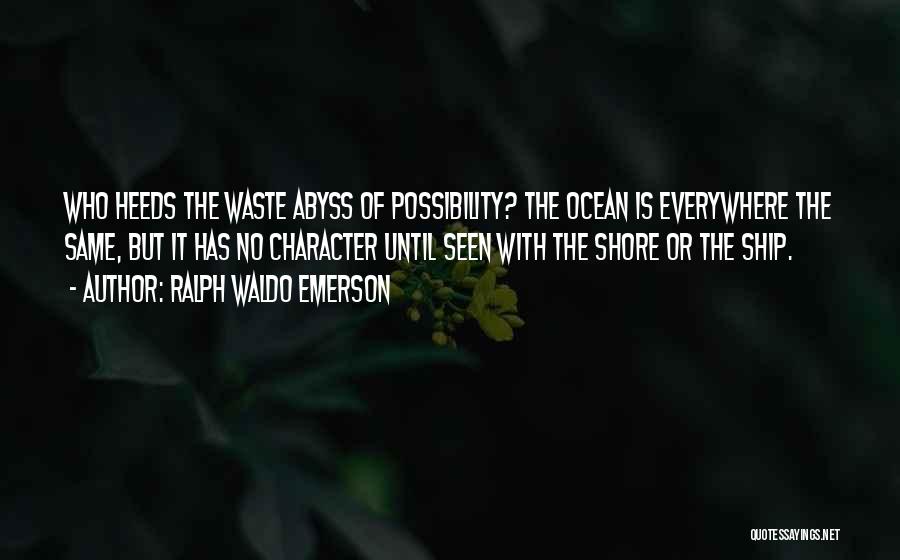 Ralph Waldo Emerson Quotes: Who Heeds The Waste Abyss Of Possibility? The Ocean Is Everywhere The Same, But It Has No Character Until Seen