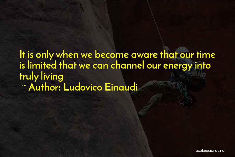 Ludovico Einaudi Quotes: It Is Only When We Become Aware That Our Time Is Limited That We Can Channel Our Energy Into Truly
