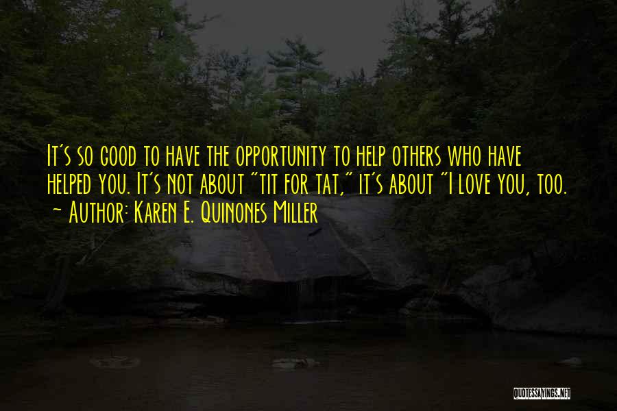 Karen E. Quinones Miller Quotes: It's So Good To Have The Opportunity To Help Others Who Have Helped You. It's Not About Tit For Tat,