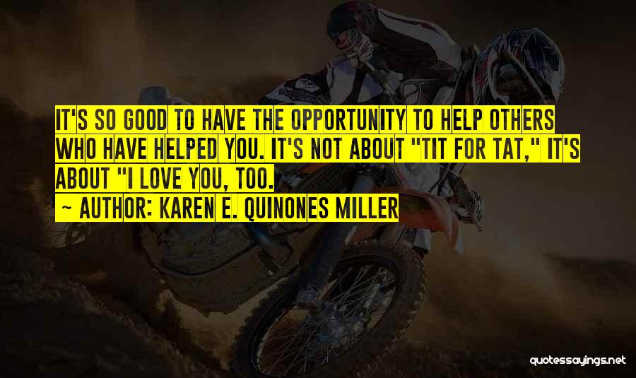 Karen E. Quinones Miller Quotes: It's So Good To Have The Opportunity To Help Others Who Have Helped You. It's Not About Tit For Tat,