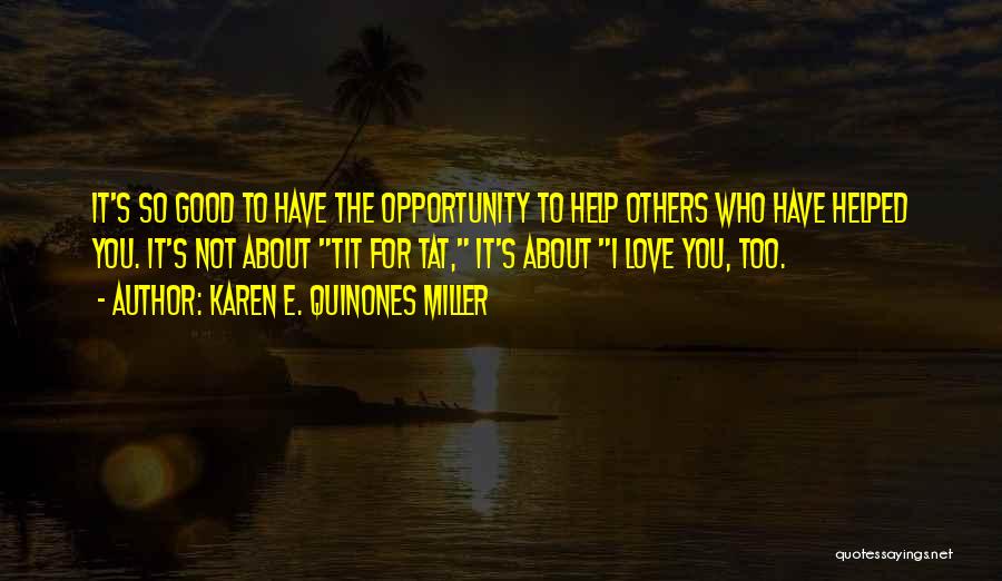 Karen E. Quinones Miller Quotes: It's So Good To Have The Opportunity To Help Others Who Have Helped You. It's Not About Tit For Tat,