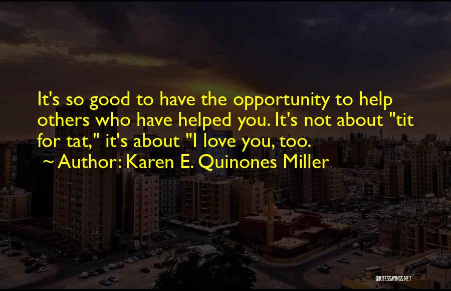 Karen E. Quinones Miller Quotes: It's So Good To Have The Opportunity To Help Others Who Have Helped You. It's Not About Tit For Tat,
