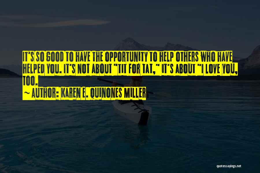 Karen E. Quinones Miller Quotes: It's So Good To Have The Opportunity To Help Others Who Have Helped You. It's Not About Tit For Tat,