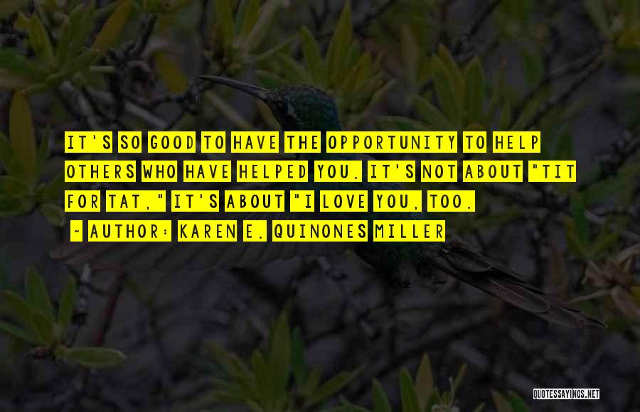 Karen E. Quinones Miller Quotes: It's So Good To Have The Opportunity To Help Others Who Have Helped You. It's Not About Tit For Tat,