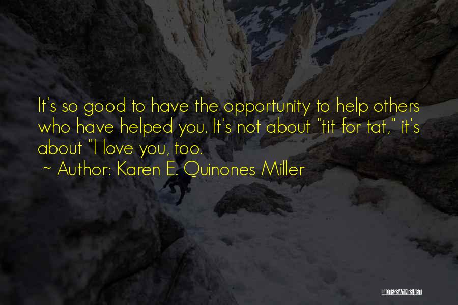 Karen E. Quinones Miller Quotes: It's So Good To Have The Opportunity To Help Others Who Have Helped You. It's Not About Tit For Tat,
