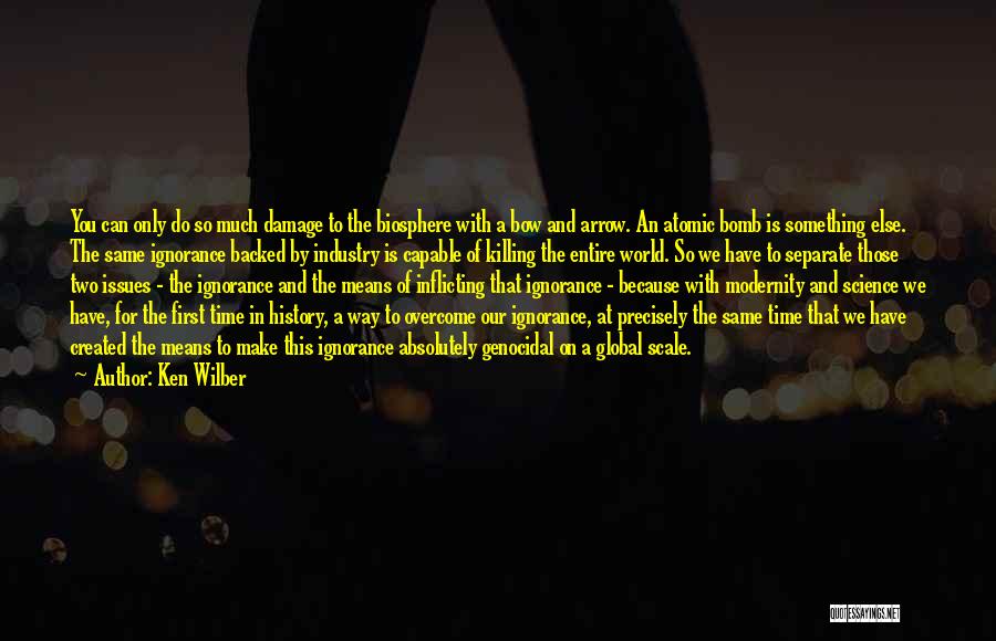 Ken Wilber Quotes: You Can Only Do So Much Damage To The Biosphere With A Bow And Arrow. An Atomic Bomb Is Something