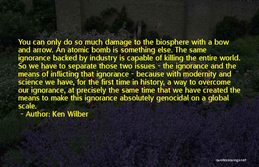 Ken Wilber Quotes: You Can Only Do So Much Damage To The Biosphere With A Bow And Arrow. An Atomic Bomb Is Something