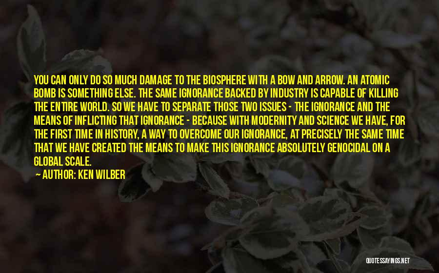 Ken Wilber Quotes: You Can Only Do So Much Damage To The Biosphere With A Bow And Arrow. An Atomic Bomb Is Something