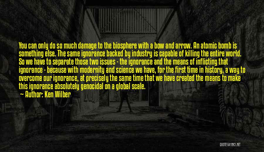 Ken Wilber Quotes: You Can Only Do So Much Damage To The Biosphere With A Bow And Arrow. An Atomic Bomb Is Something