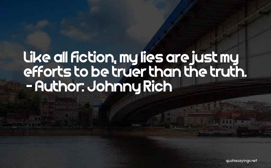 Johnny Rich Quotes: Like All Fiction, My Lies Are Just My Efforts To Be Truer Than The Truth.