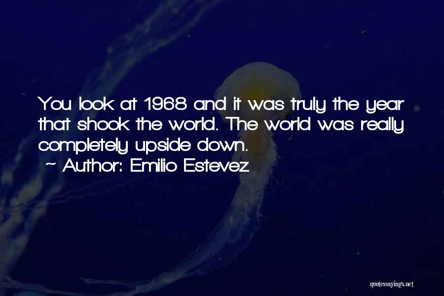 Emilio Estevez Quotes: You Look At 1968 And It Was Truly The Year That Shook The World. The World Was Really Completely Upside